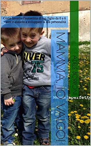 Mamma, io valgo!: Come favorire l'autostima di tuo figlio da 0 a 6 anni e aiutarlo a sviluppare la sua personalità Mamma, io valgo!: Come favorire l'autostima di tuo figlio da 0 a 6 anni e aiutarlo a sviluppare la sua personalità