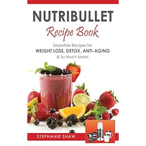 Nutribullet Recipe Book: Smoothie Recipes for Weight-Loss, Detox, Anti-Aging & So Muc