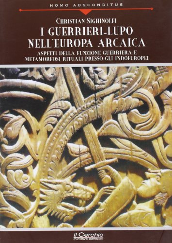 I guerrieri-lupo nell'Europa arcaica. Aspetti della funzione guerriera e metamorfosi rituali presso gli indoeuropei I guerrieri-lupo nell'Europa arcaica. Aspetti della funzione guerriera e metamorfosi rituali presso gli indoeuropei