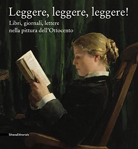 Leggere leggere leggere. Libri, giornali, lettere nella pittura dell'Ottocento. Ediz. illustrata Leggere leggere leggere. Libri, giornali, lettere nella pittura dell'Ottocento. Ediz. illustrata