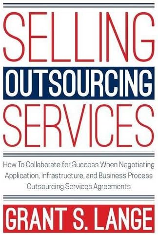 Selling Outsourcing Services: How To Collaborate for Success When Negotiating Application, Infrastructure, and Business Process Outsourcing Services Agreements