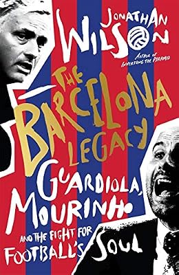 The Barcelona Legacy: Guardiola, Mourinho and the Fight For Football's Soul
