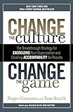 Change the Culture, Change the Game: The Breakthrough Strategy for Energizing Your Organization and Creating Accounta bility for Results by 