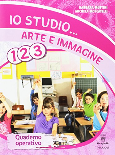 Io studio... arte e immagine. Quaderno operativo. Per la 1ª, 2ª e 3ª classe elementare Io studio... arte e immagine. Quaderno operativo. Per la 1ª, 2ª e 3ª classe elementare