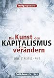 Die Kunst, den Kapitalismus zu verändern: Eine Streitschrift by Wolfgang Kessler, Christian Felber