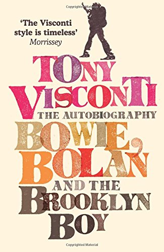 Tony Visconti: The Autobiography: Bowie, Bolan and the Brooklyn Boy: Bowie, Bolan and the Brooklyn Boy. A nostalgic journey through the golden age of British pop and rock music