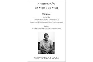 A PREPARAÇÃO DA ATRIZ E DO ATOR: MANUAL DE INICIAÇÃO, DE APOIO A PROFESSORES E PROFESSORAS E DE MANUTENÇÃO PARA AMADORES(AS) E PROFISSIONAIS. INCLUI 30 EXERCÍCIOS PRÁTICOS E TEXTOS ORIGINAIS