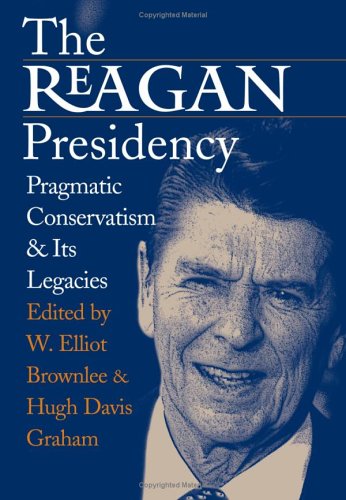 The Reagan Presidency: Pragmatic Conservatism and Its Legacies