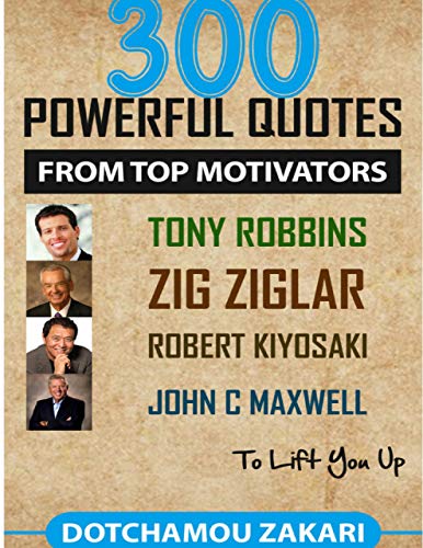300 Powerful Quotes from Top Motivators Tony Robbins Zig Ziglar Robert Kiyosaki John C. Maxwell ...