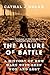 The Allure of Battle: A History of How Wars Have Been Won and Lost by