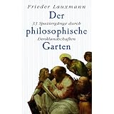 Der philosophische Garten: 33 Spaziergänge durch Denklandschaften