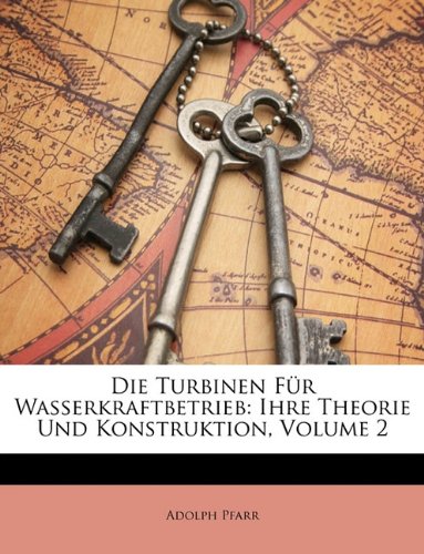 Die Turbinen Fr Wasserkraftbetrieb: Ihre Theorie Und Konstruktion, Volume 2