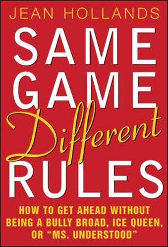 Same Game - Different Rules: How to Get Ahead Without Being a Bully Broad, Ice Queen or Ms.Understood