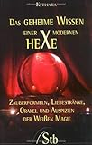 Das geheime Wissen einer modernen Hexe: Zauberformeln, Liebestränke, Orakel und Auspizien der Weissen Magie by 