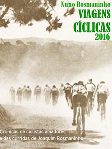 Viagens Cíclicas 2016: Crónicas de ciclistas amadores e das corridas de Joaquim Rosmaninho em 1931, 1932 e 1933 (Portuguese Edition) Viagens Cíclicas 2016: Crónicas de ciclistas amadores e das corridas de Joaquim Rosmaninho em 1931, 1932 e 1933 (Portuguese Edition)