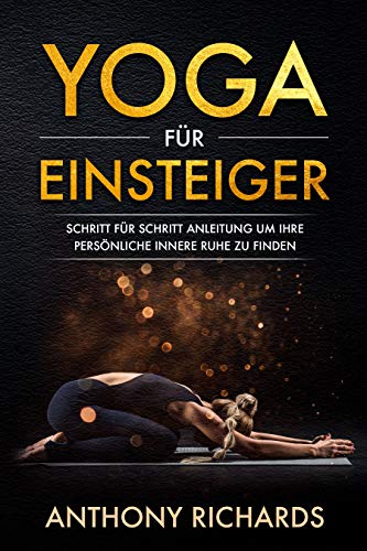 Yoga für Anfänger: Schritt für Schritt Anleitung um Ihre persönliche innere Ruhe und Entspannung Yoga für Anfänger: Schritt für Schritt Anleitung um Ihre persönliche innere Ruhe und Entspannung