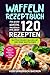 Produktbild Waffeln Rezeptbuch: Das große Waffel Kochbuch mit über 120 leckeren Rezepten - Waffeln selber machen mit und ohne Waffeleisen Inkl. Belgische Waffeln, Waffeln am Stiel, Rezepte für Kinder, Vegan