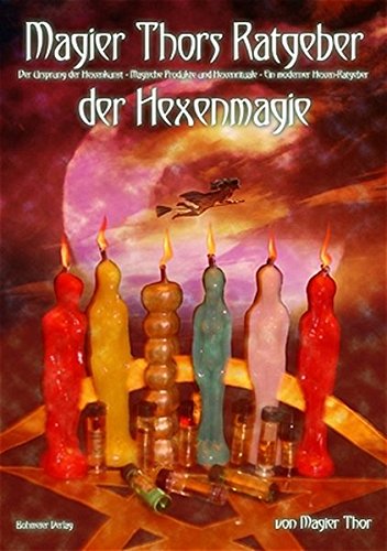 Magier Thors Ratgeber der Hexenmagie: Ursprung der Hexenkunst - Magische Produkte und Hexenrituale für ein glückliches Leben - Ein Ratgeber für moderne Hexen