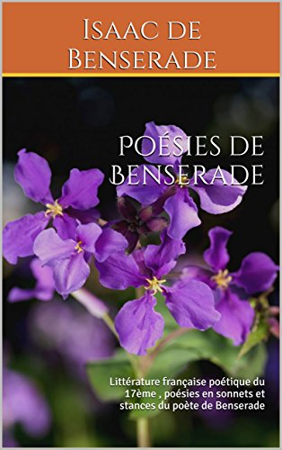 Poésies de Benserade: Littérature française poétique du 17ème , poésies en sonnets et stances du poète de Benserade Poésies de Benserade: Littérature française poétique du 17ème , poésies en sonnets et stances du poète de Benserade