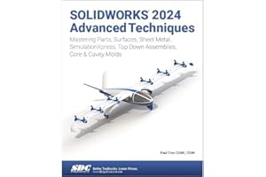 Solidworks 2024 Advanced Techniques: Advanced Level Tutorials; Mastering Parts, Surfaces, Sheet Metal, SimulationXpress, Top-Down Assemblies, Core-Cavity Molds & Repair Errors