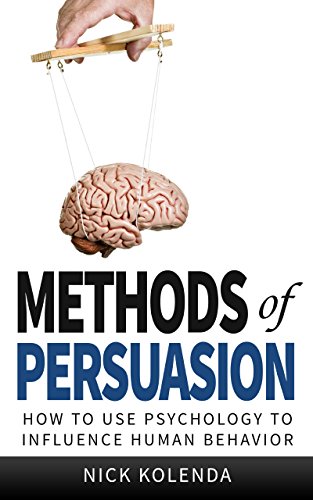 Methods of Persuasion: How to Use Psychology to Influence Human Behavior (English Edition)