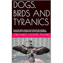 DOGS, BIRDS AND TYRANICS: TALES OF DOGS, BIRDS AND TYRANICS OF AMERICA TREATED WITH HUMOR AND SATIRIC COSTUMBRISM (English Edition)