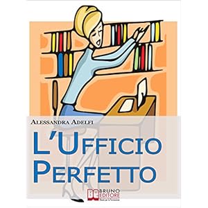 L'Ufficio Perfetto. Guida Pratica all'Organizzazione del Lavoro e alla Gestione Effic