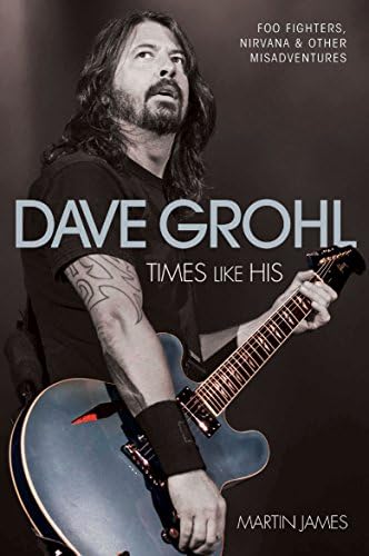 Dave Grohl - Times Like His: Foo Fighters, Nirvana & Other Misadventures: Times Like His: Foo Fighters, Nirvana and Other Misadventures