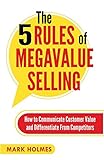 The 5 Rules of Megavalue Selling: How to Communicate Customer Value and Differentiate From Competitors by 