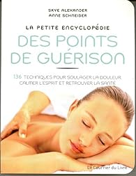La  petite encyclopédie des points de guérison - : 136 techniques pour soulager la douleur, calmer l'esprit et retrouver la santé