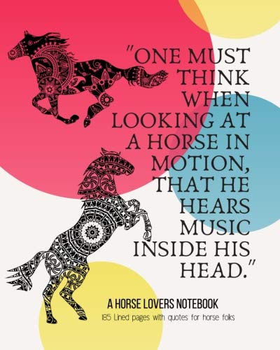 A Horse Lovers Notebook: "One must think when looking at a horse in motion, that he hears music inside his head." - 185 Lined Pages With Quotes For Horse Folks