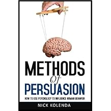 Methods of Persuasion: How to Use Psychology to Influence Human Behavior (English Edition)