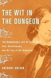 The Wit in the Dungeon: The Remarkable Life of Leigh Hunt - Poet, Revolutionary, And the Last of the The Wit in the Dungeon: The Remarkable Life of Leigh Hunt - Poet, Revolutionary, And the Last of the