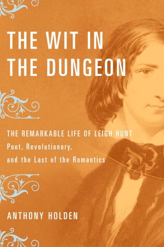 The Wit in the Dungeon: The Remarkable Life of Leigh Hunt - Poet, Revolutionary, And the Last of the Romantics