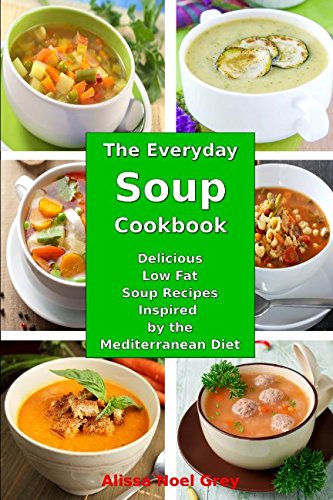 Download The Everyday Soup Cookbook: Delicious Low Fat Soup Recipes Inspired by the Mediterranean Diet: Healthy Recipes for Weight Loss (Souping Diet Detox and Cleanse) Download The Everyday Soup Cookbook: Delicious Low Fat Soup Recipes Inspired by the Mediterranean Diet: Healthy Recipes for Weight Loss (Souping Diet Detox and Cleanse)