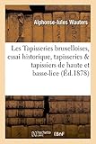 Image de Les Tapisseries bruxelloises, essai historique, tapisseries et tapissiers de haute et de basse-lice