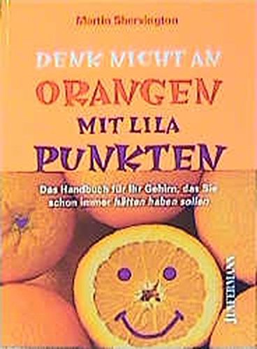 Denk nicht an Orangen mit lila Punkten: Handbuch für Ihr Gehirn