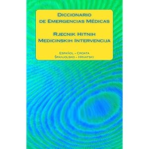 Diccionario de Emergencias Médicas / Rjecnik Hitnih Medicinskih Intervencija: Espanol - Croata / Spanjolsko - Hrvatski