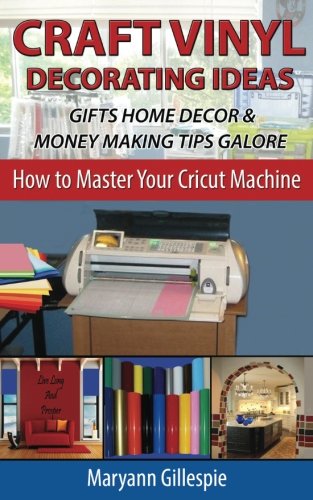 Craft Vinyl Decorating Ideas Gifts Home Decor and Money Making Tips Galore: 2 (How To Master Your Cricut Machine)