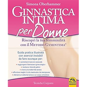 Ginnastica intima per donne. Riscopri la tua femminilità con il metodo Gymintima®