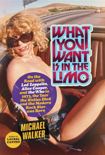 What You Want Is in the Limo: On the Road with Led Zeppelin, Alice Cooper, and the Who in 1973, the What You Want Is in the Limo: On the Road with Led Zeppelin, Alice Cooper, and the Who in 1973, the