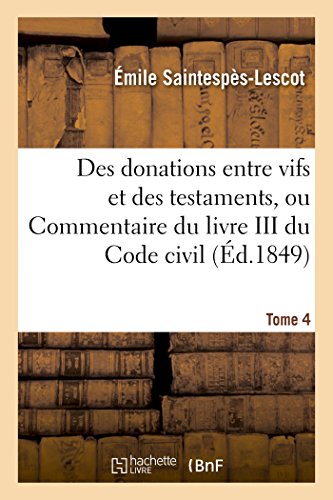 Des donations entre vifs et des testaments, ou Commentaire du livre III du Code civil T04