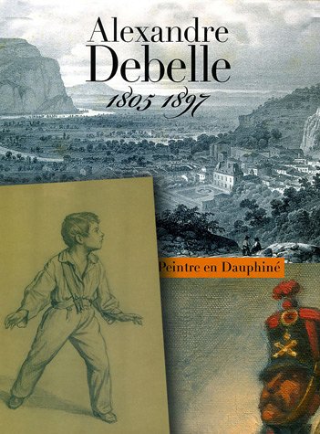 couverture de : Alexandre Debelle (1805-1897) : un peintre en Dauphin&eacute;