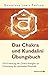 Das Chakra- und Kundalini-Übungsbuch - Die Erweckung der Chakra-Energien zur Freisetzung des spirituellen Potentials by 