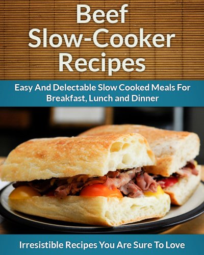 Download Beef Slow Cooker Recipes: Easy and Delectable Slow Cooked Meals For Breakfast, Lunch and Dinner (The Easy Recipe) Download Beef Slow Cooker Recipes: Easy and Delectable Slow Cooked Meals For Breakfast, Lunch and Dinner (The Easy Recipe)