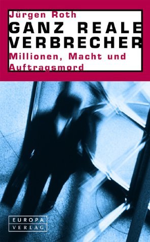 Ganz reale Verbrecher. Millionen, Macht und Auftragsmord by JÃ¼rgen Roth (2002-09-05)