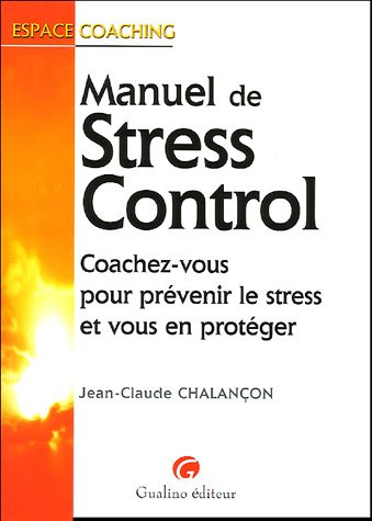 Manuel de Stress Control : Coachez-vous pour prévenir le stress et vous en protéger Manuel de Stress Control : Coachez-vous pour prévenir le stress et vous en protéger