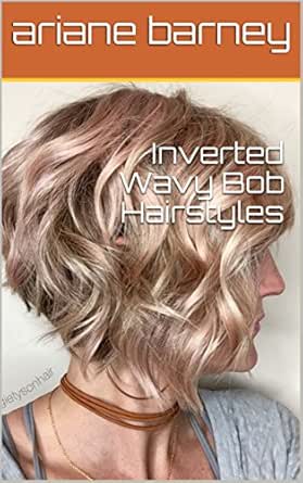 Inverted Wavy Bob Hairstyles Ebook Ariane Barney Amazon In