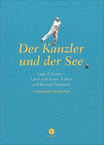 Der Kanzler und der See: Lago di Como - Land und Leute, Kultur und Konrad Adenauer