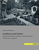 Landhaus und Garten: Beispiele neuzeitlicher Landhaeuser nebst Grundrissen, Innenraeumen und Gaerten by